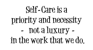 THe words self-care is a priority and necessity - not a luxury - in the work we do